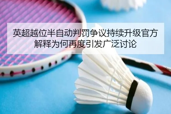 英超越位半自动判罚争议持续升级官方解释为何再度引发广泛讨论