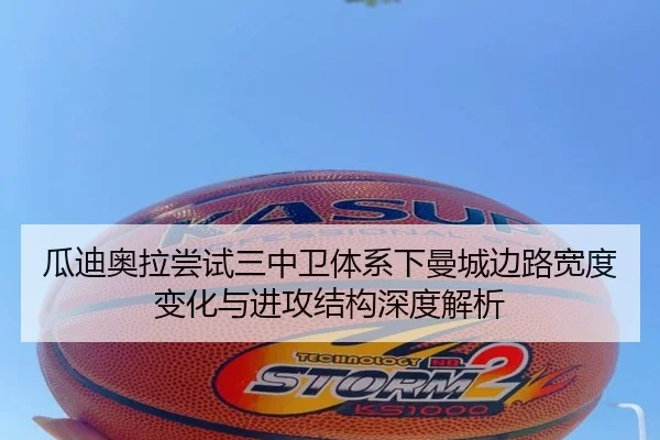 瓜迪奥拉尝试三中卫体系下曼城边路宽度变化与进攻结构深度解析