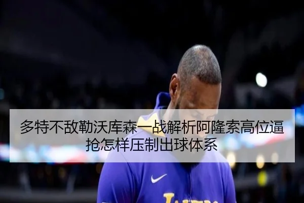 多特不敌勒沃库森一战解析阿隆索高位逼抢怎样压制出球体系