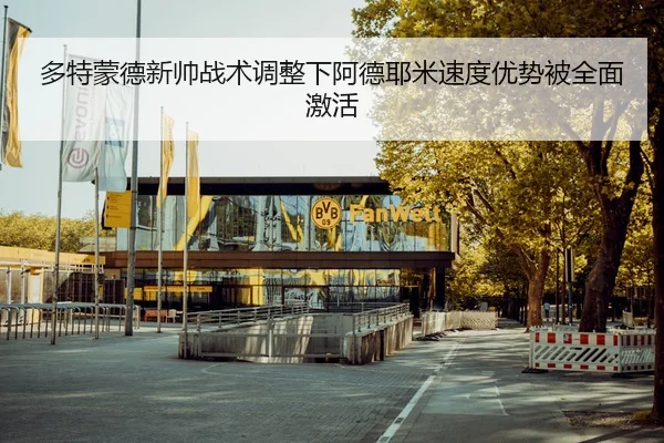 多特蒙德新帅战术调整下阿德耶米速度优势被全面激活