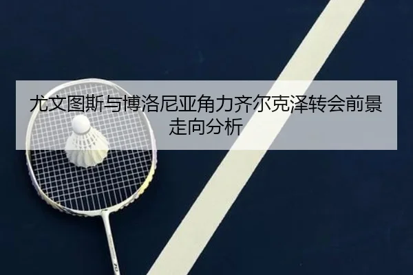 尤文图斯与博洛尼亚角力齐尔克泽转会前景走向分析