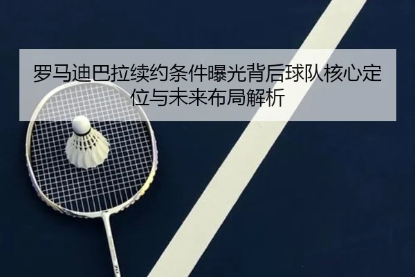 罗马迪巴拉续约条件曝光背后球队核心定位与未来布局解析