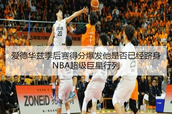 爱德华兹季后赛得分爆发他是否已经跻身NBA超级巨星行列