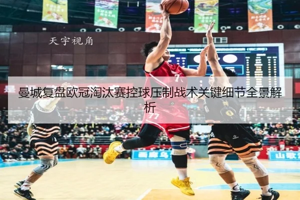曼城复盘欧冠淘汰赛控球压制战术关键细节全景解析