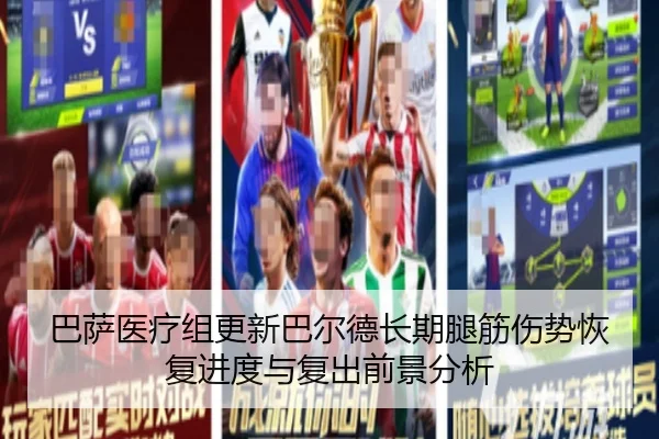 巴萨医疗组更新巴尔德长期腿筋伤势恢复进度与复出前景分析
