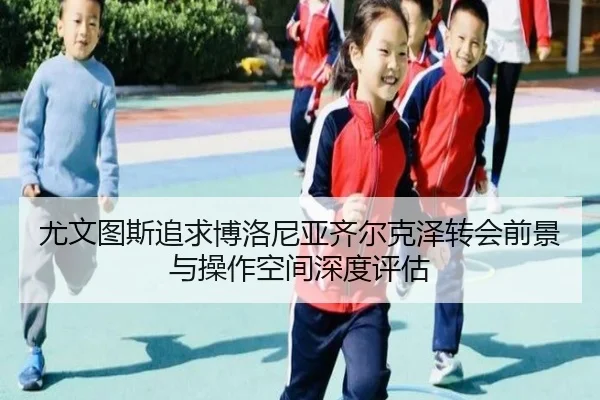 尤文图斯追求博洛尼亚齐尔克泽转会前景与操作空间深度评估