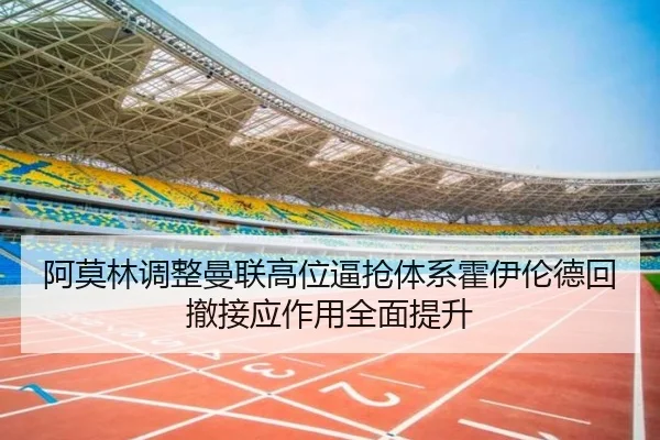 阿莫林调整曼联高位逼抢体系霍伊伦德回撤接应作用全面提升
