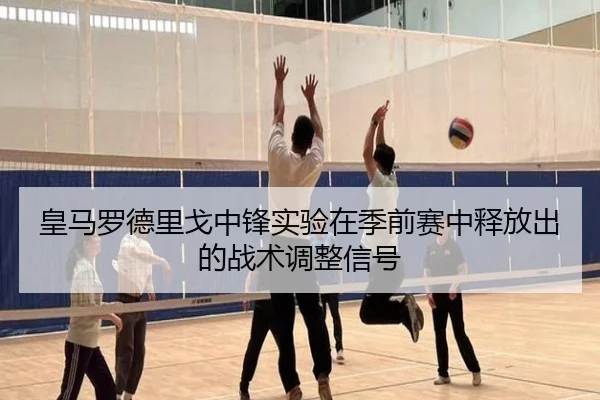 皇马罗德里戈中锋实验在季前赛中释放出的战术调整信号