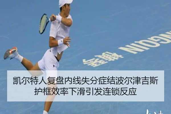 凯尔特人复盘内线失分症结波尔津吉斯护框效率下滑引发连锁反应